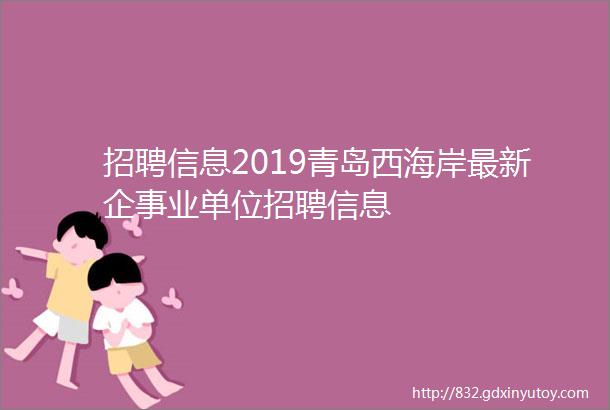 招聘信息2019青岛西海岸最新企事业单位招聘信息