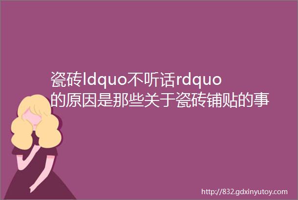 瓷砖ldquo不听话rdquo的原因是那些关于瓷砖铺贴的事