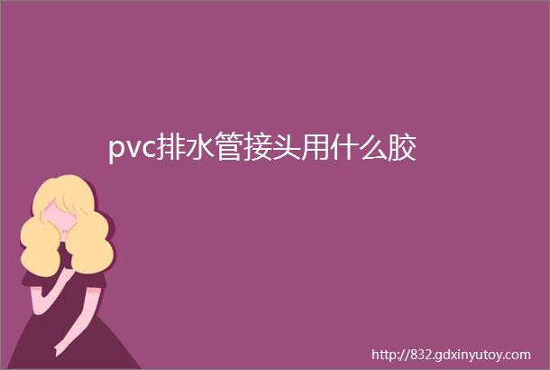 pvc排水管接头用什么胶