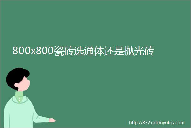 800x800瓷砖选通体还是抛光砖