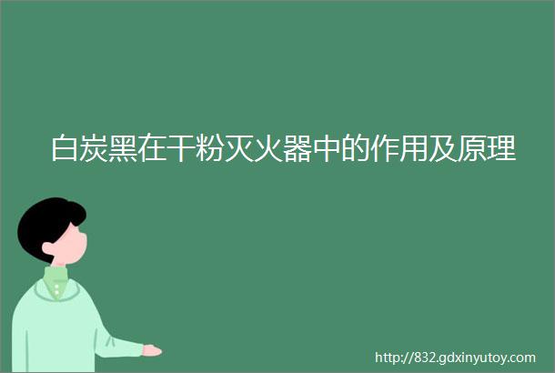 白炭黑在干粉灭火器中的作用及原理