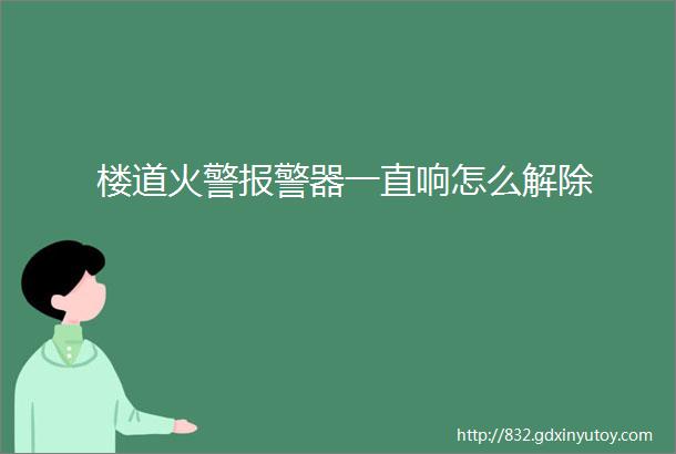 楼道火警报警器一直响怎么解除