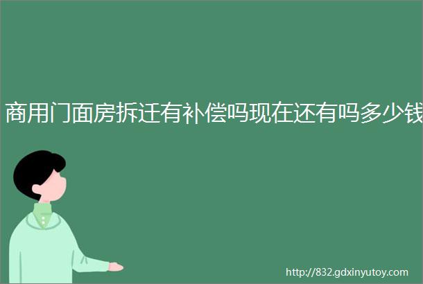 商用门面房拆迁有补偿吗现在还有吗多少钱