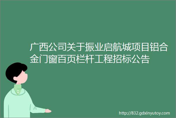 广西公司关于振业启航城项目铝合金门窗百页栏杆工程招标公告