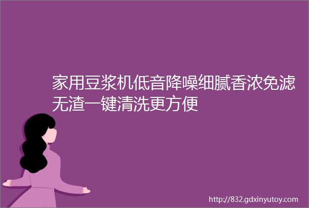 家用豆浆机低音降噪细腻香浓免滤无渣一键清洗更方便