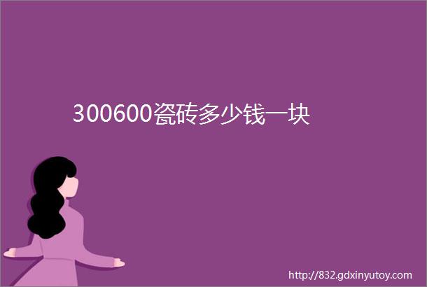 300600瓷砖多少钱一块