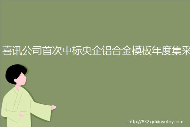 喜讯公司首次中标央企铝合金模板年度集采