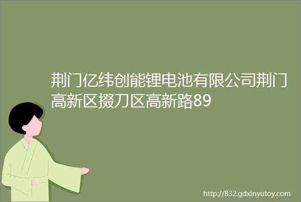 荆门亿纬创能锂电池有限公司荆门高新区掇刀区高新路89