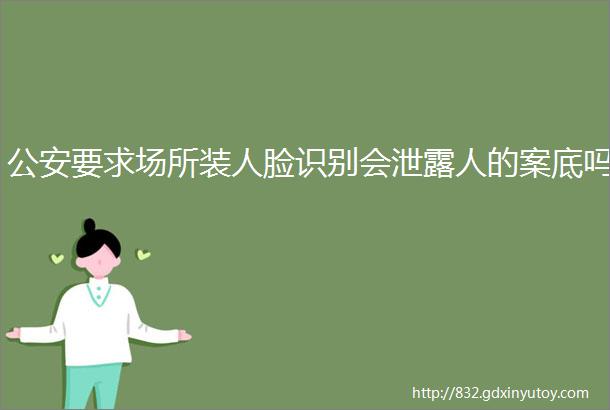 公安要求场所装人脸识别会泄露人的案底吗