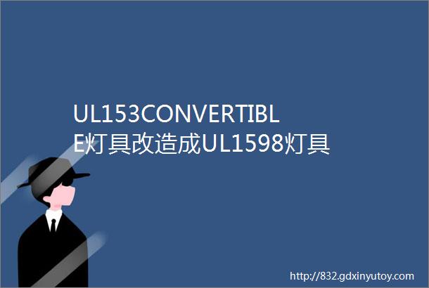 UL153CONVERTIBLE灯具改造成UL1598灯具