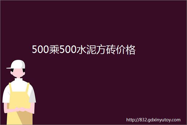 500乘500水泥方砖价格