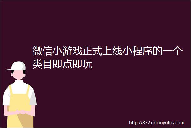 微信小游戏正式上线小程序的一个类目即点即玩