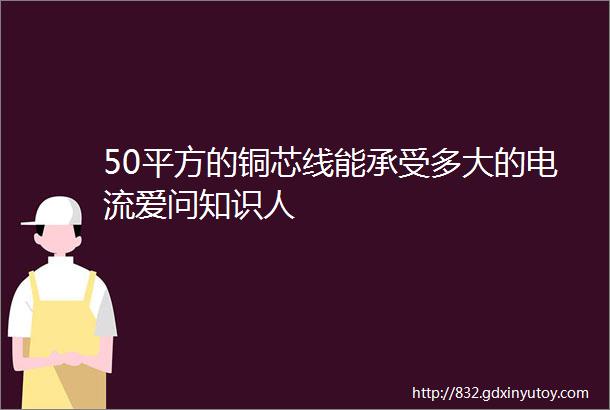 50平方的铜芯线能承受多大的电流爱问知识人