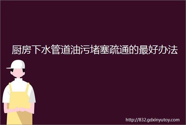 厨房下水管道油污堵塞疏通的最好办法