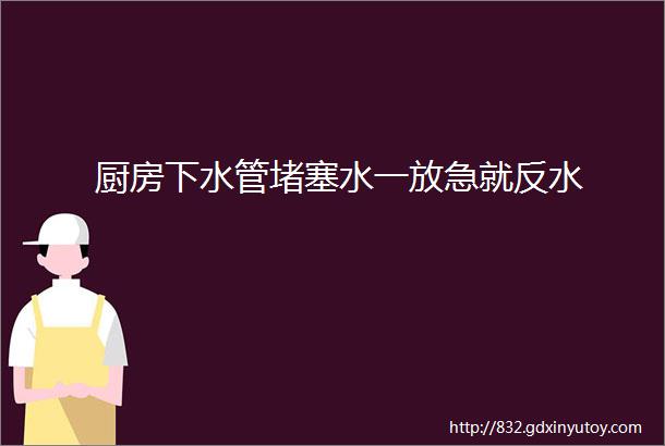 厨房下水管堵塞水一放急就反水