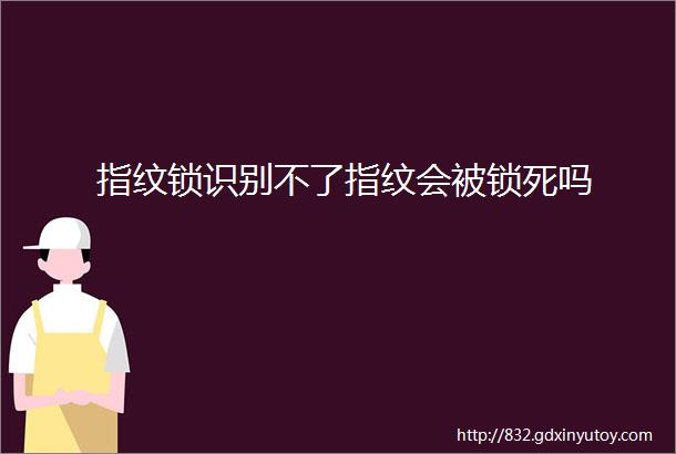 指纹锁识别不了指纹会被锁死吗