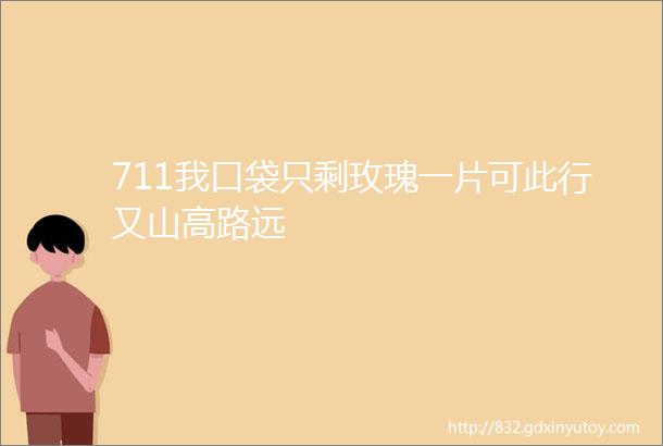 711我口袋只剩玫瑰一片可此行又山高路远