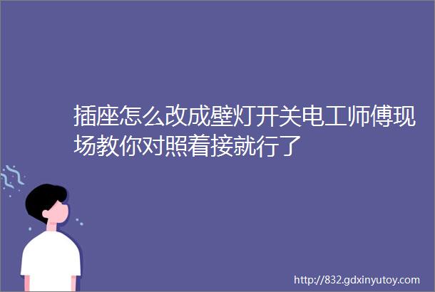 插座怎么改成壁灯开关电工师傅现场教你对照着接就行了