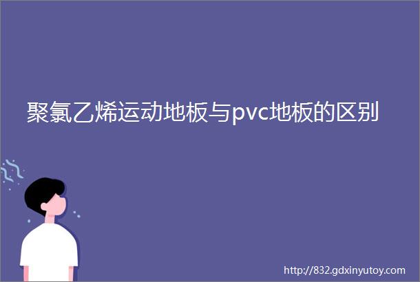 聚氯乙烯运动地板与pvc地板的区别