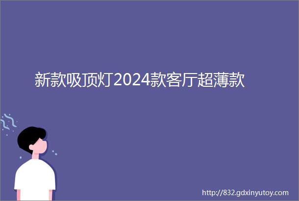 新款吸顶灯2024款客厅超薄款