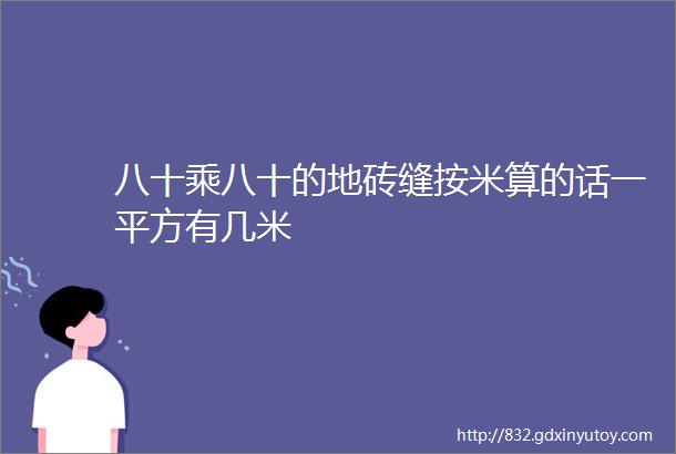 八十乘八十的地砖缝按米算的话一平方有几米