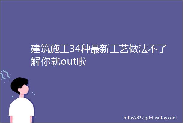 建筑施工34种最新工艺做法不了解你就out啦