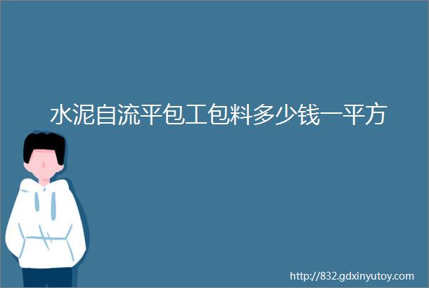 水泥自流平包工包料多少钱一平方