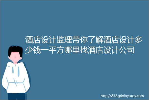 酒店设计监理带你了解酒店设计多少钱一平方哪里找酒店设计公司