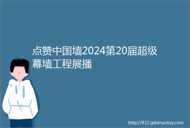 点赞中国墙2024第20届超级幕墙工程展播