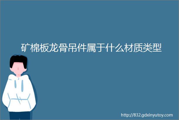 矿棉板龙骨吊件属于什么材质类型