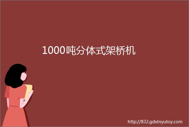 1000吨分体式架桥机