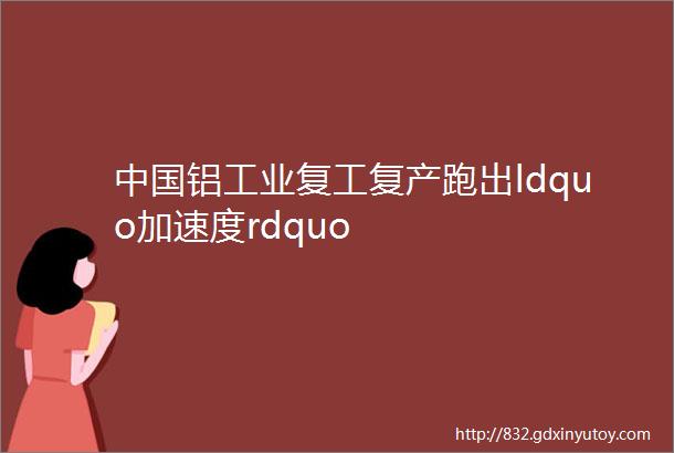 中国铝工业复工复产跑出ldquo加速度rdquo