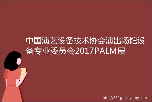 中国演艺设备技术协会演出场馆设备专业委员会2017PALM展专业灯光调研报告