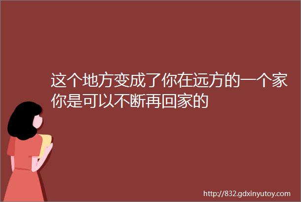 这个地方变成了你在远方的一个家你是可以不断再回家的