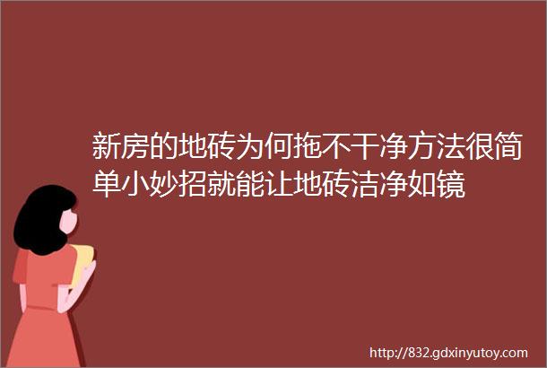 新房的地砖为何拖不干净方法很简单小妙招就能让地砖洁净如镜