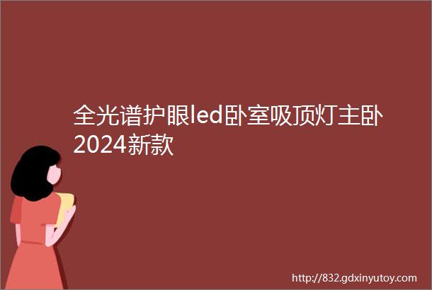 全光谱护眼led卧室吸顶灯主卧2024新款