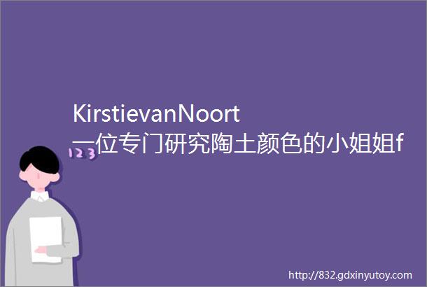 KirstievanNoort一位专门研究陶土颜色的小姐姐fashion艺术