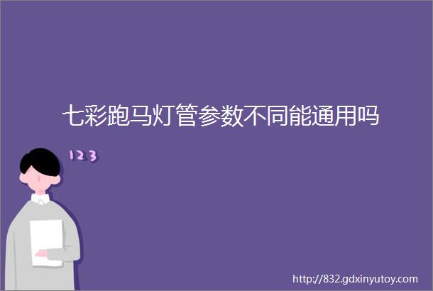 七彩跑马灯管参数不同能通用吗