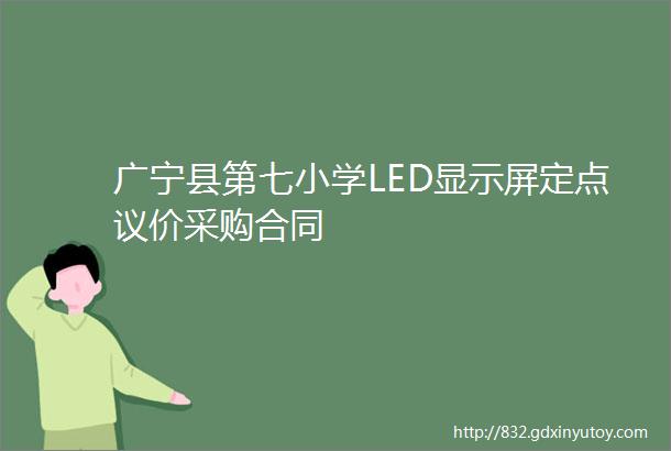 广宁县第七小学LED显示屏定点议价采购合同