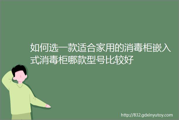 如何选一款适合家用的消毒柜嵌入式消毒柜哪款型号比较好