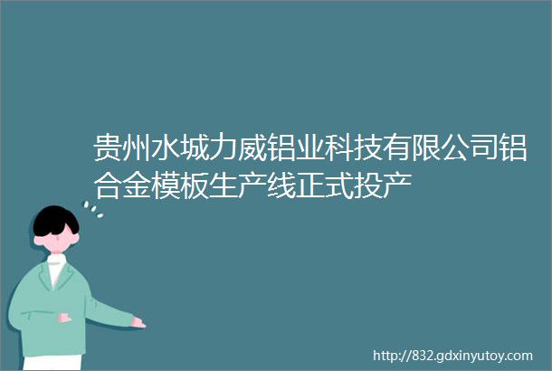 贵州水城力威铝业科技有限公司铝合金模板生产线正式投产