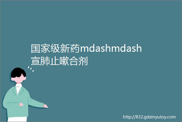 国家级新药mdashmdash宣肺止嗽合剂