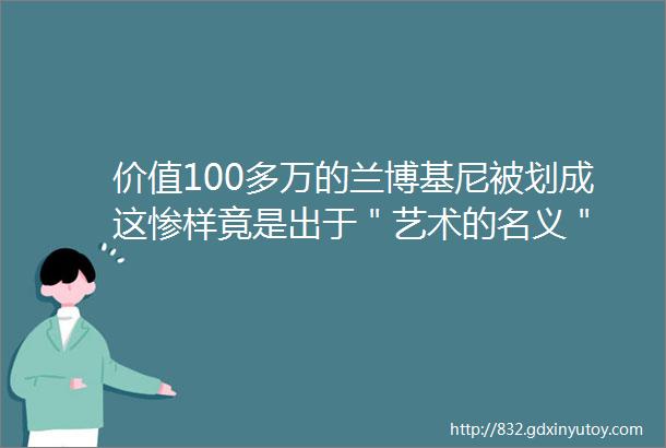 价值100多万的兰博基尼被划成这惨样竟是出于＂艺术的名义＂